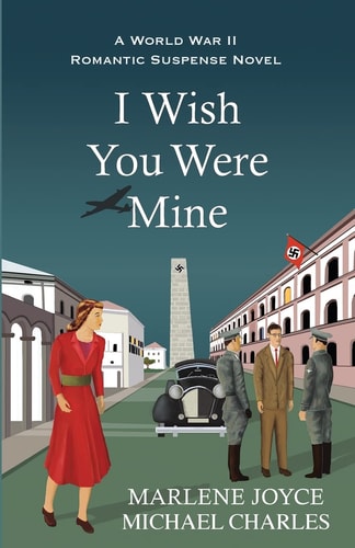 I Wish You Were Mine A Historical Novel of World War II