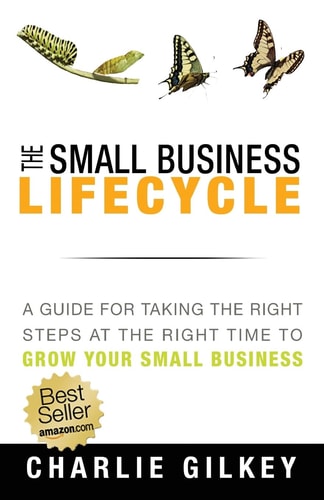 The Small Business Lifecycle A Guide for Taking the Right Steps at the Right Time to Grow Your Small Business