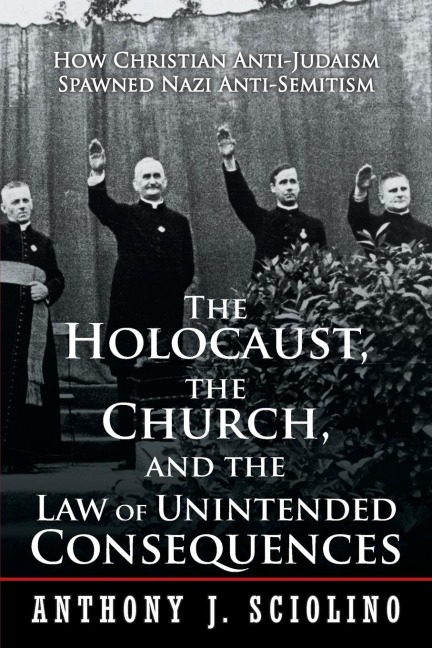 The Holocaust, the Church, and the Law of Unintended Consequences: How Christian Anti-Judaism Spawned Nazi Anti-Semitism, A Judges Verdict