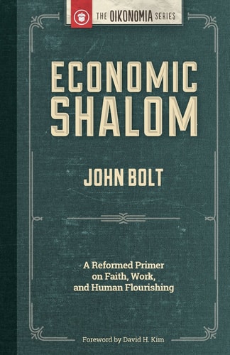 Economic Shalom A Reformed Primer on Faith, Work, and Human Flourishing