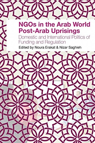 NGOs in the Arab World Post-Arab Uprisings Domestic and International Politics of Funding and Regulation