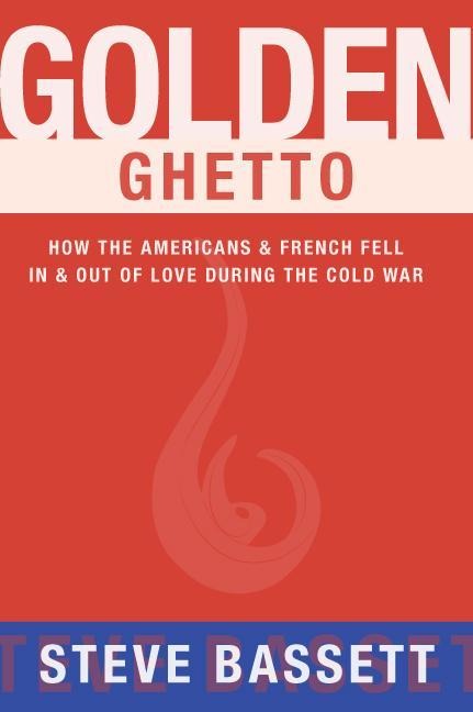 Golden Ghetto: How the Americans & French Fell in & Out of Love During the Cold War