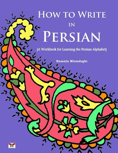 How to Write in Persian A Workbook for Learning the Persian Alphabet