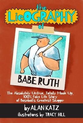 The Lieography of Babe Ruth: The Absolutely Untrue, Totally Made Up, 100% Fake Life Story of Baseballs Greatest Slugger