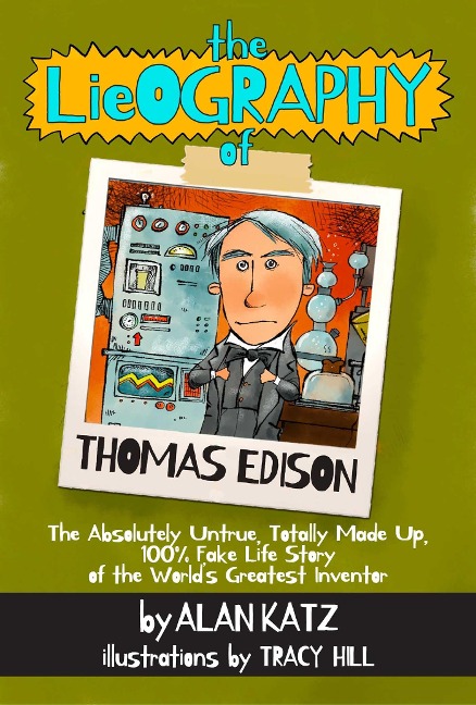 The Lieography of Thomas Edison: The Absolutely Untrue, Totally Made Up, 100% Fake Life Story of the Worlds Greatest Inventor