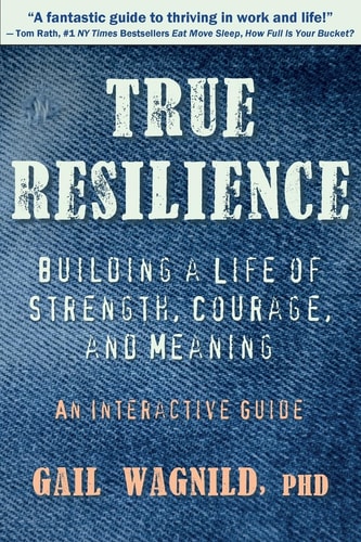 True Resilience Building a Life of Strength, Courage, and Meaning