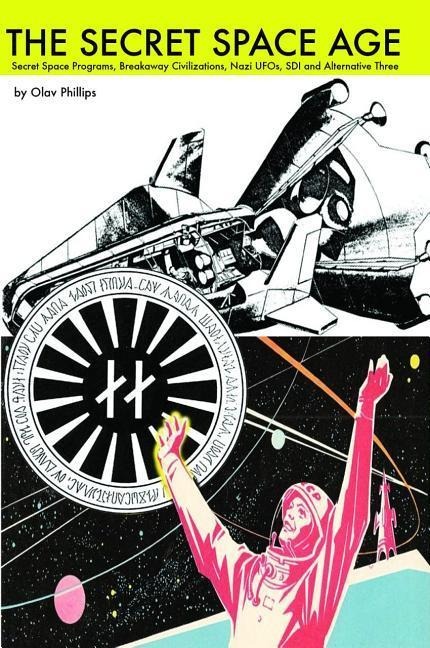 The Secret Space Age: Secret Space Programs, Breakaway Civilizations, Nazi Ufos, SDI and Alternative Three