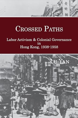 Crossed Paths Labor Activism and Colonial Governance in Hong Kong, 1938-1958