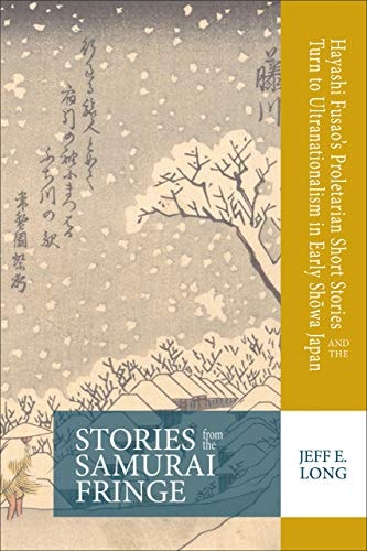 Stories from the Samurai Fringe Hayashi Fusao's Proletarian Short Stories and the Turn to Ultranationalism in Early Shōwa Japan