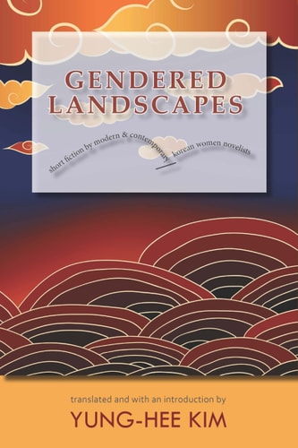 Gendered Landscapes Short Fiction by Modern and Contemporary Korean Women Novelists