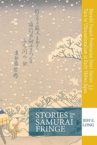 Stories from the Samurai Fringe Hayashi Fusao's Proletarian Short Stories and the Turn to Ultranationalism in Early Shōwa Japan
