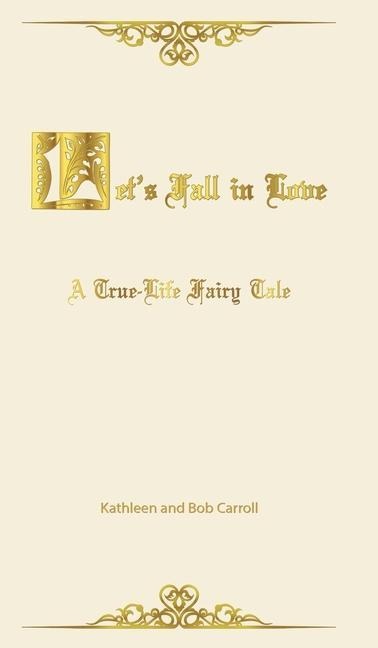 Lets Fall in Love: A True Life Fairytale and Insights for Other Senior Romantics