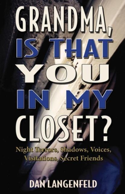 Grandma, Is That You In My Closet?: Night Terrors, Shadows, Voices, Visitations, Secret Friends
