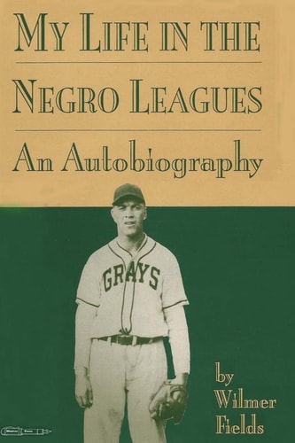 My Life in the Negro Leagues An Autobiography by Wilmer Fields