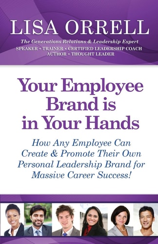 Your Employee Brand Is in Your Hands How Any Employee Can Create and Promote Their Own Personal Leadership Brand for Massive Career Success!