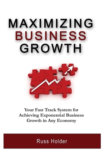 Maximizing Business Growth Your Fast Track System for Achieving Exponential Business Growth in Any Economy