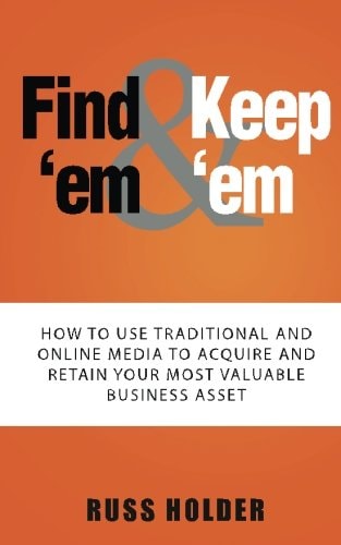 Find 'em and Keep 'em How to Use Traditional and Online Media to Acquire and Retain Your Most Valuable Business Asset