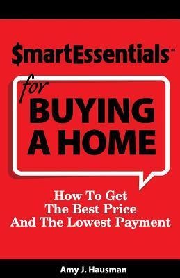 Smart Essentials for Buying a Home: How to Get the Best Price and the Lowest Payment