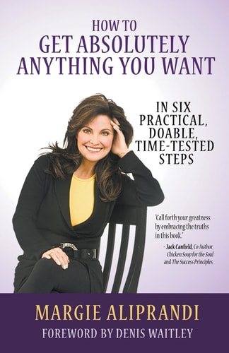 How to Get Absolutely Anything You Want In Six Practical, Doable, Time-Tested Steps