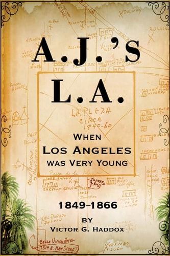 A. J. 's L. A. When Los Angeles Was Very Young 1849-1866