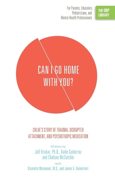 Can I Go Home with You?: Chloes Story of Trauma, Disrupted Attachment, and Psychotropic Medication (The ORP Library)