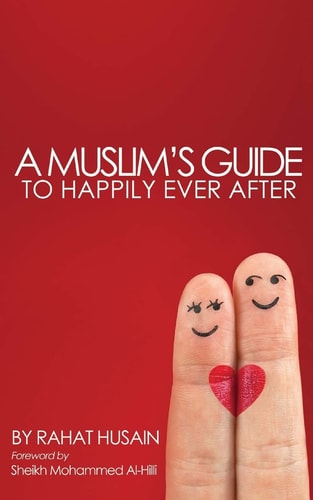 A Muslim's Guide to Happily Ever After A Guide for Muslims Seeking to Get Married