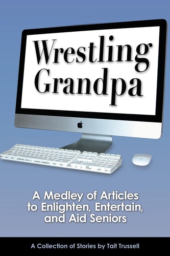 Wrestling Grandpa A Medley of Articles to Enlighten, Entertain and Aid Seniors