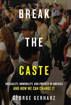 Break the Caste: Inequality, Immobility, and Poverty in America and How We Can Change It