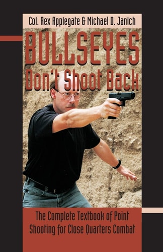 Bullseyes Don't Shoot Back The Complete Textbook of Point Shooting for Close Quarters Combat