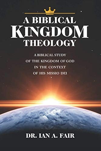 A Biblical Kingdom Theology A Biblical Study of Teh Kingdom of God in the Context of His Missio Dei