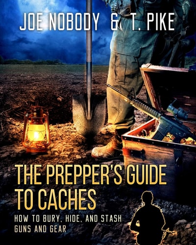 The Prepper's Guide to Caches How to Bury, Hide, and Stash Guns and Gear