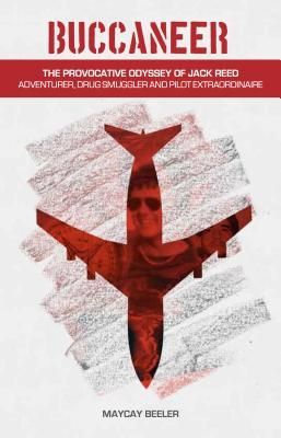 Buccaneer: The Provocative Odyssey of Jack Reed, Adventurer, Drug Smuggler and Pilot Extraordinaire