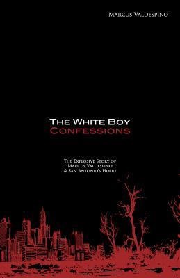 The White Boy Confessions: The Explosive Story of Marcus Valdespino and San Antonio's Hood