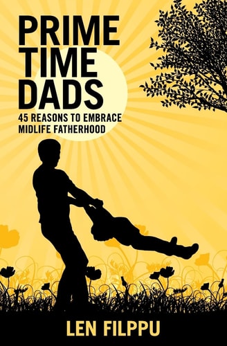 Prime Time Dads 45 Reasons to Embrace Midlife Fatherhood