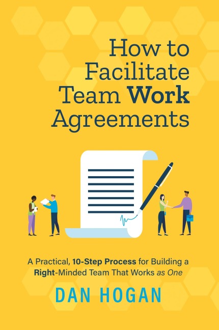 How to Facilitate Team Work Agreements: A Practical, 10-Step Process for Building a  Right-Minded Team That Works as One