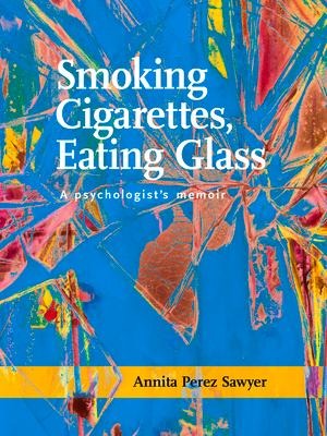 Smoking Cigarettes, Eating Glass: A Psychologists Memoir