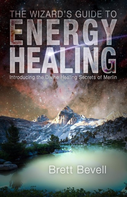 The Wizards Guide to Energy Healing: Introducing the Divine Healing Secrets of Merlin