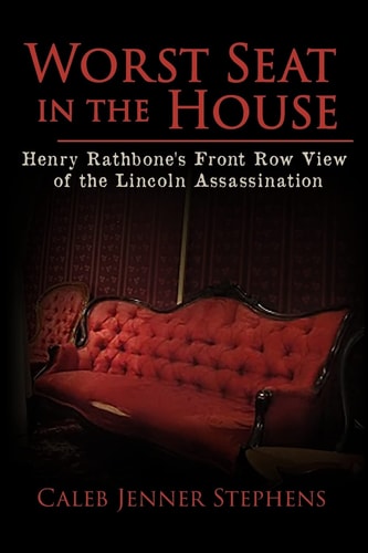 Worst Seat in the House Henry Rathbone's Front Row View of the Lincoln Assassination