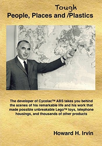 People, Places and Tough Plastics The Developer of CycolacTM ABS Takes You Behind the Scenes of His Remarkable Life and His Work that Made Possible Unbreakable LegoTM Toys, Telephone Housings, and Thousands of Other Products