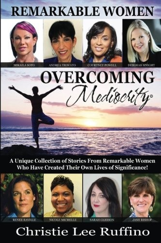 Overcoming Mediocrity - Remarkable Women A Unique Collection of Stories from Remarkable Women Who Have Created Their Own Lives of Significance!