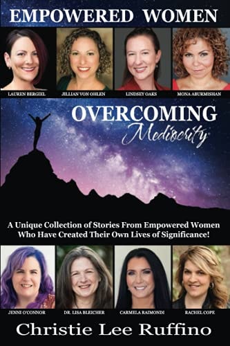 Overcoming Mediocrity - Empowered Women A Unique Collection of Stories from Empowered Women Who Have Created Their Own Lives of Significance!