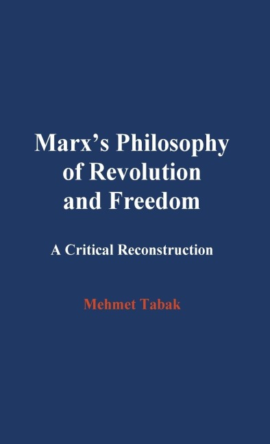 Marxs Philosophy of Revolution and Freedom: A Critical Reconstruction