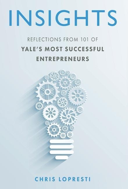 Insights: Reflections from 101 of Yale's Most Successful Entrepreneurs