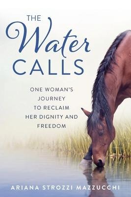 The Water Calls: One Womans Journey to Reclaim Her Dignity and Freedom