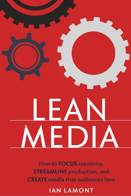Lean Media: How to focus creativity, streamline production, and create media that audiences love
