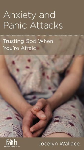 Anxiety and Panic Attacks: Trusting God When Youre Afraid