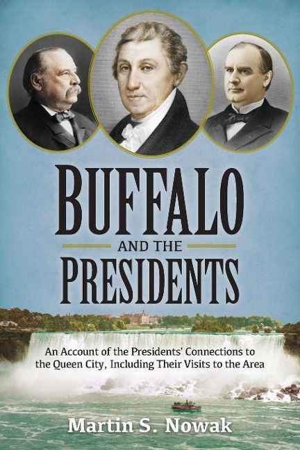 Buffalo and the Presidents: An Account of the American Presidents Connections  to the Queen City, Including their Visits to the Area