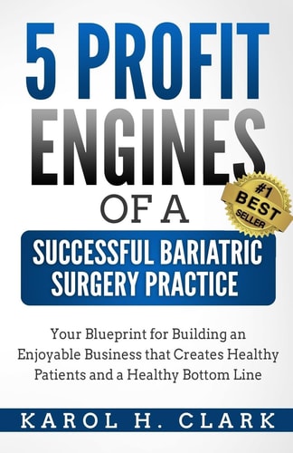 5 Profit Engines of a Successful Bariatric Surgery Practice Blueprint for Building an Enjoyable Business That Creates Healthy Patients and a Healthy Bottom Line