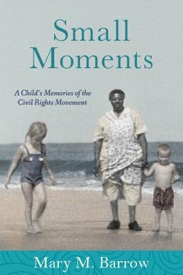 Small Moments: A Childs Memories of the Civil Rights Movement