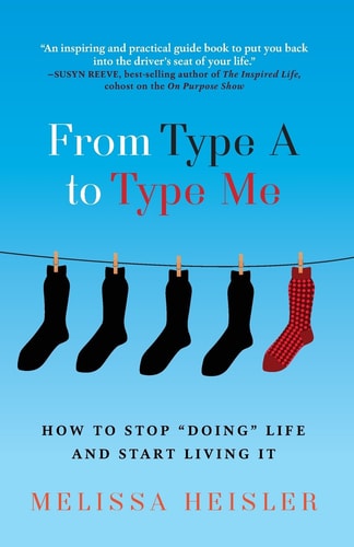 From Type a to Type Me How to Stop Doing Your Life and Start Living It